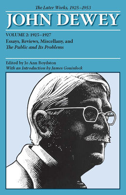 The Later Works of John Dewey, Volume 2, 1925 - 1953: 1925-1927, Essays, Reviews, Miscellany, and The Public and Its Problems - Dewey, John, and Boydston, Jo Ann (Editor), and Gouinlock, James (Introduction by)