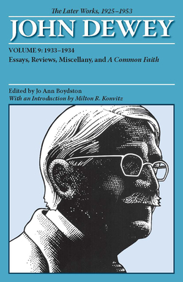 The Later Works of John Dewey, Volume 9, 1925 - 1953: 1933-1934, Essays, Reviews, Miscellany, and A Common Faith - Dewey, John, and Boydston, Jo Ann (Editor), and KONVITZ, Milton R (Introduction by)