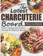 The Latest Charcuterie Board: Modern Recipes and Creative Pairings for Delicious Boards