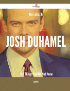 The Latest in Josh Duhamel - 122 Things You Did Not Know
