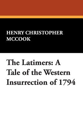 The Latimers: A Tale of the Western Insurrection of 1794 - McCook, Henry Christopher