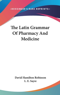 The Latin Grammar Of Pharmacy And Medicine - Robinson, David Hamilton, and Sayre, L E (Introduction by)