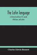 The Latin Language, A Historical Outline Of Its Sounds Inflections, And Syntax