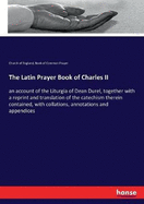 The Latin Prayer Book of Charles II: an account of the Liturgia of Dean Durel, together with a reprint and translation of the catechism therein contained, with collations, annotations and appendices