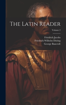 The Latin Reader; Volume 2 - Bancroft, George, and Jacobs, Friedrich, and Dring, Friedrich Wilhelm