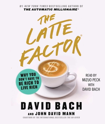 The Latte Factor: Why You Don't Have to Be Rich to Live Rich - Bach, David, and Mann, John David, and Peck, Mizuo (Read by)