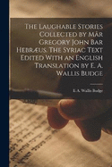 The Laughable Stories Collected by Mr Gregory John Bar Hebrus. The Syriac Text Edited With an English Translation by E. A. Wallis Budge