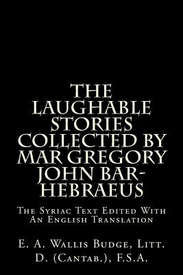 The Laughable Stories Collected by Mar Gregory John Bar-Hebraeus: The Syriac Text Edited with an English Translation - Budge, E a Wallis