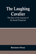 The Laughing Cavalier: The Story of the Ancestor of the Scarlet Pimpernel