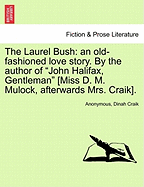 The Laurel Bush: An Old-Fashioned Love Story. by the Author of "John Halifax, Gentleman" [Miss D. M. Mulock, Afterwards Mrs. Craik].