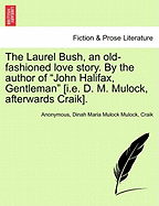 The Laurel Bush: An Old-Fashioned Love Story. by the Author of "John Halifax, Gentleman" [Miss D. M. Mulock, Afterwards Mrs. Craik].