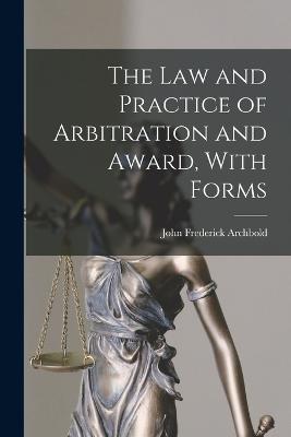 The Law and Practice of Arbitration and Award, With Forms - Archbold, John Frederick