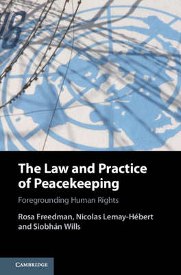 The Law and Practice of Peacekeeping: Foregrounding Human Rights - Freedman, Rosa, and Lemay-Hbert, Nicolas, and Wills, Siobhn