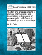 The Law and Practice Relating to Criminal Informations: And Informations in the Nature of Quo Warranto: With Forms of the Pleadings and Proceedings.