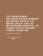 The Law-dictionary, Explaining The Rise Progress And Present State Of The British Law Etc. The 4. Ed. With Extensive Additions ... By Thomas Colpitts Granger. - London, Clarke 1835