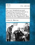 The Law Establishing and Regulating Common School in the State of California as Amended During the Fourth Session of the Legislature 1853. - Marvin, John G