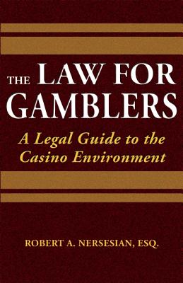 The Law for Gamblers: A Legal Guide to the Casino Environment - Nersesian, Robert A
