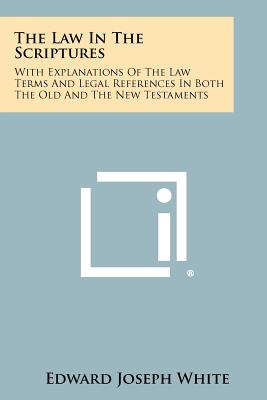 The Law in the Scriptures: With Explanations of the Law Terms and Legal References in Both the Old and the New Testaments - White, Edward Joseph