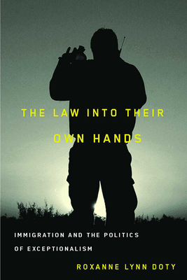 The Law Into Their Own Hands: Immigration and the Politics of Exceptionalism - Doty, Roxanne Lynn