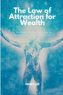 The Law of Attraction for Wealth: A 30-Minute Step-by-Step Guide for Beginners to Attracting Money and Wealth