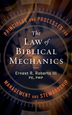 The Law of Biblical Mechanics: Principles and Processes for Management and Stewardship - Roberts, Ernest R, III
