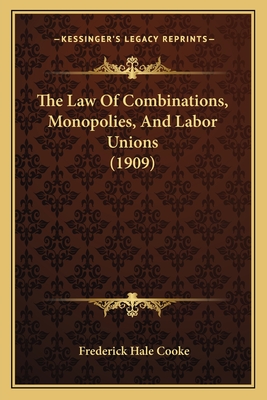 The Law of Combinations, Monopolies, and Labor Unions (1909) - Cooke, Frederick Hale