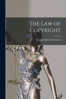 The Law of Copyright - Scrutton, Thomas Edward