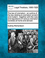 The Law of Cremation: An Outline of the Law Relating to Cremation Ancient and Modern: Together with the Rules and Regulations of Various Cremation Societies at Home and Abroad. - Richardson, Aubrey