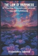 The Law Of Happiness: 10 Timeless Principles to Cultivate Joy and Fulfillment