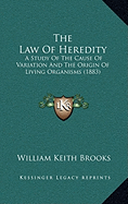 The Law Of Heredity: A Study Of The Cause Of Variation And The Origin Of Living Organisms (1883) - Brooks, William Keith