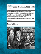 The law of husband and wife, of parent and child, guardian and ward, master and servant: evised and annotated, with notes and references to English and American cases.