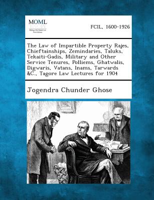 The Law of Impartible Property Rajes, Chieftainships, Zemindaries, Taluks, Tekaiti-Gadis, Military and Other Service Tenures, Polliems, Ghatwalis, Dig - Ghose, Jogendra Chunder