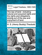 The Law of Land; Including Natural and Acquired Rights and the Rights and Obligations Arising Out of the Use and Enjoyment of Land