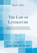 The Law of Literature, Vol. 1 of 2: Reviewing the Laws of Literary Property in Manuscripts; Books, Lectures, Dramatic and Musical Compositions; Works of Arts, Newspapers, Periodicals; &C; Copyright Transfers, and Copyright and Piracy; Libel and Contempt O