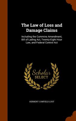 The Law of Loss and Damage Claims: Including the Cummins Amendment, Bill of Lading Act, Twenty-Eight Hour Law, and Federal Control Act - Lust, Herbert Confield
