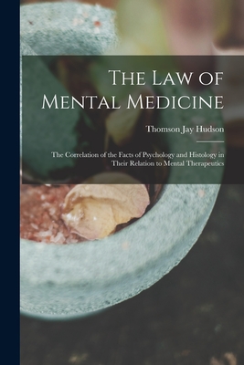 The Law of Mental Medicine: the Correlation of the Facts of Psychology and Histology in Their Relation to Mental Therapeutics - Hudson, Thomson Jay 1834-1903 (Creator)