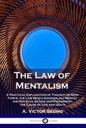 The Law of Mentalism: A Practical Explanation of Thought or Mind Force; the Law Which Governs All Mental and Physical Action and Phenomena; the Cause of Life and Death