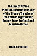 The Law of Motion Pictures, Including the Law of the Theatre: Treating of the Various Rights of the Author, Actor, Professional Scenario Writer, Director, Producer, Distributor, Exhibitor and the Public, with Chapters on Unfair Competition, and Copyright