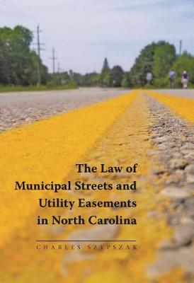 The Law of Municipal Streets and Utility Easements in North Carolina - Szypszak, Charles A