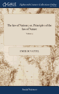 The law of Nations; or, Principles of the law of Nature: Applied to the Conduct and Affairs of Nations and Sovereigns. By M. de Vattel. ... Translated From the French. ... of 2; Volume 2