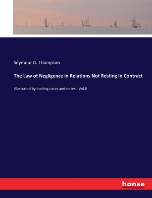 The Law of Negligence in Relations Not Resting in Contract: Illustrated by leading cases and notes - Vol.II - Thompson, Seymour D