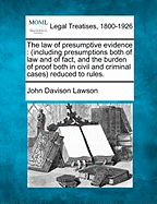 The Law of Presumptive Evidence: Including Presumptions Both of Law and of Fact, and the Burden of Proof Both in Civil and Criminal Cases, Reduced to Rules (1899)