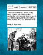 The law of railways: embracing corporations, eminent domain, contracts, common carriers of goods and passengers, constitutional law, investments, &c., &c.. Volume 1 of 2