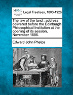 The Law of the Land: Address Delivered Before the Edinburgh Philosophical Institution at the Opening of Its Session, November 1886. - Phelps, Edward John