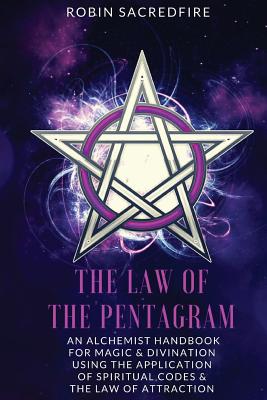 The Law of the Pentagram: An Alchemist Handbook for Magic and Divination Using the Application of Spiritual Codes and the Law of Attraction - Sacredfire, Robin