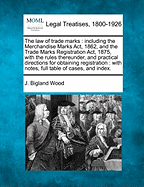 The Law of Trade Marks: Including the Merchandise Marks ACT, 1862, and the Trade Marks Registration ACT, 1875, with the Rules Thereunder, and Practical Directions for Obtaining Registration: With Notes, Full Table of Cases, and Index.