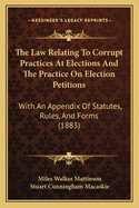 The Law Relating To Corrupt Practices At Elections And The Practice On Election Petitions: With An Appendix Of Statutes, Rules, And Forms (1883)