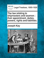 The law relating to shipmasters and seamen: their appointment, duties, powers, rights and liabilities.