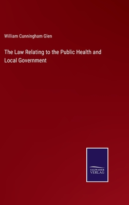 The Law Relating to the Public Health and Local Government - Glen, William Cunningham