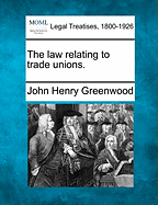 The Law Relating to Trade Unions. - Greenwood, John Henry